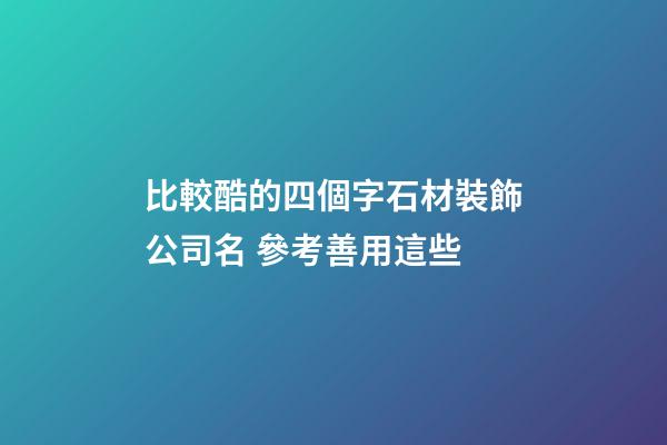 比較酷的四個字石材裝飾公司名 參考善用這些-第1張-公司起名-玄機派